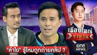 จุดหลักของเรื่อง "ลำไย" รู้ไหมถูกถ่ายคลิป | เรื่องใหญ่รายวัน | สำนักข่าววันนิวส์