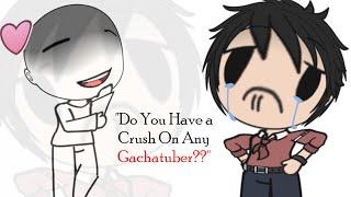 "Do You have a Crush On any GachaTuber?" 