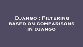 Django : Filtering based on comparisons in django