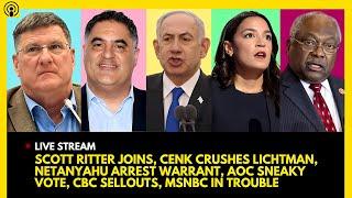 SCOTT RITTER JOINS, CENK CRUSHES LICHTMAN, NETANYAHU ARREST WARRANT, AOC SNEAKY VOTE, CBC SELLOUTS