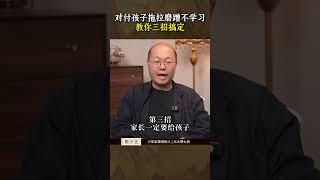 对付孩子拖拉磨蹭不学习，教你三招搞定#家庭教育 #亲子关系 #父母课堂 #拖拉磨蹭 #辅导作业