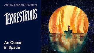 An Ocean in Space | Terrestrials | Radiolab for Kids Podcast