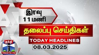 இரவு 11 மணி தலைப்புச் செய்திகள் (08-03-2025) | 11 PM Headlines | Thanthi TV | Today Headlines