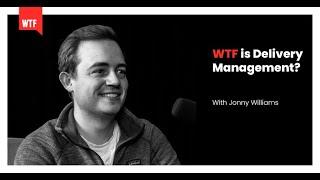 WTF is Delivery Management? with Jonny Williams