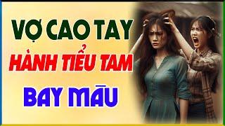 Nghe Mà Vỗ Tay Vì Quá Đã:VỢ CAO TAY HÀNH TIỂU TAM BAY MÀU -Tâm Sự Hôn Nhân Gia Đình|Chuyện Đêm Khuya