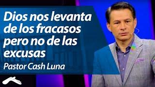 Cómo Dios nos levanta de los Fracasos pero no de las Excusas - Pastor Cash Luna