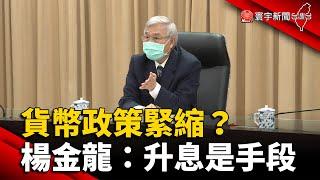 央行伸鷹爪.貨幣政策緊縮？楊金龍：升息是手段 @globalnewstw