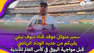 سمير متوكل موفد قناة شوف تيفي يقربكم من جديد الوداد الرياضي قبل مواجهة اليوفي في كأس العالم للأندية