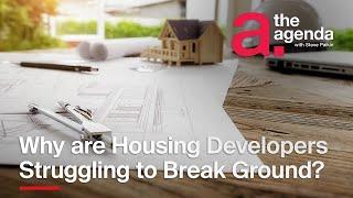 Why Can't Housing Developers Get Shovels in the Ground? | The Agenda
