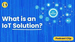 What is an IoT Solution? | IoT For All Podcast Clip