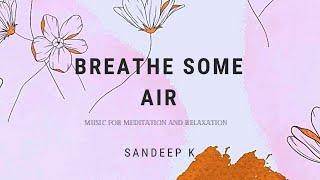 Breathe Some Air l Music for Meditation and Relaxation l Sandeep K