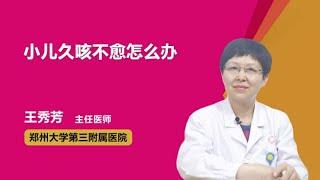 小儿久咳不愈怎么办 王秀芳 郑州大学第三附属医院