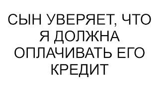 Сын уверяет, что я должна оплачивать его кредит