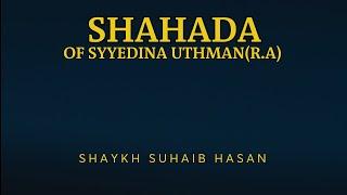 Shahada of Syyedina Uthman (R.A) | Shaykh Suhaib Hasan