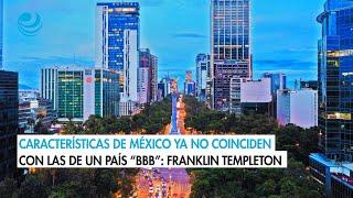 Características de México ya no coinciden con las de un país “BBB”: Franklin Templeton