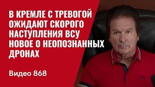 В Кремле с тревогой ожидают скорого наступления ВСУ / Новое о неопознанных дронах / №868 - Юрий Швец