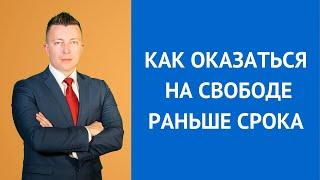 Как оказаться на свободе раньше срока - Консультирует адвокат