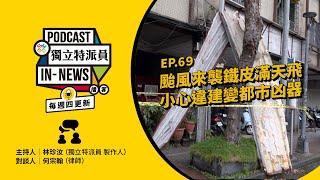 獨立特派員Podcast｜特派員聊天室｜EP.69 颱風來襲鐵皮滿天飛，小心違建變都市凶器｜公視 20241107