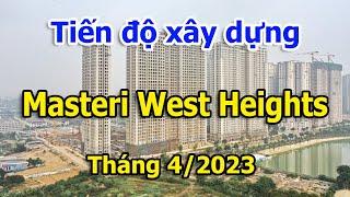 Tiến độ chi tiết Masteri West Heights Smart City 4/2023 |Vuongland