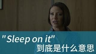 美国人经常说的 Sleep on it 到底是什么意思？| 学会用美剧台词掌握地道美式英语 | 常用口语表达 惯用语 俗语 固定短语 English idioms