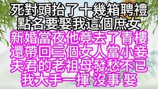 死對頭抬了十幾箱聘禮，點名要娶我這個庶女，新婚當夜，他竟去了青樓，還帶回三個女人當小妾，夫君的老祖母發愁不已，我大手一揮，没事，娶【幸福人生】#為人處世#生活經驗#情感故事