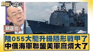 陸055大驅升級隱形戰甲了 中俄海軍聯盟美軍麻煩大了 【新聞大白話】 20241005