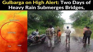 Gulbarga on High Alert: Two Days of Heavy Rain Submerges Bridges, Floodwaters Damage Crops