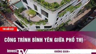 Tin tức kiến trúc | Công trình bình yên giữa phố thị | INVEST TV