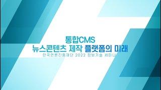 한국언론진흥재단 2022 정보기술 세미나 '통합CMS : 뉴스콘텐츠 제작 플랫폼의 미래'