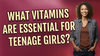 What vitamins are essential for teenage girls?