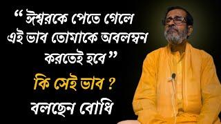 ঈশ্বরকে পেতে গেলে এই ভাব তোমাকে অবলম্বন করতেই হবে |  কি সেই ভাব ? বলছেন বোধি