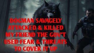 DOGMAN SAVAGELY ATTACKED & KILLED MY FRIEND, THE GOV'T USED FEAR & THREATS TO COVER IT UP