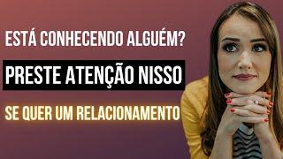 Está conhecendo alguém? Preste atenção nisso se quer um relacionamento | Priscilla Macanhão