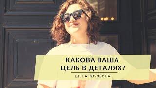 Какова ваша цель в деталях? Елена Коровина