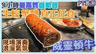 [PT自費食評] 特長4小時放題！龍蝦3種煮法！生蠔2款任食！一生只食1次自助餐就揀佢！超罕有威靈頓牛／焗田螺