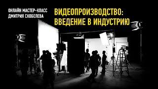 Видеопроизводство: введение в индустрию. Дмитрий Скобелев