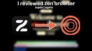 I reviewed Zen Browser (again) (again)