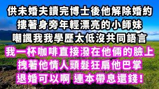 供未婚夫讀完博士後他解除婚約，摟著身旁年輕漂亮的小師妹，嘲諷我我學歷太低沒共同語言，我一杯咖啡直接潑在他倆的臉上，拽著他情人頭髮狂扇他巴掌，退婚可以啊，連本帶息還錢！#追妻火葬場#大女主#現實情感