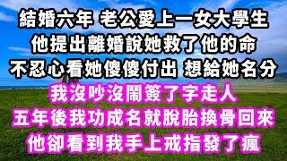 結婚六年老公愛上一女大學生，他提出離婚說她救了他的命，不忍心看她傻傻付出想給她名分，我沒吵沒鬧簽了字走人，五年後我功成名就脫胎換骨回來，他卻看到我手上戒指發了瘋#爽文完結#一口氣看完#小三#豪門#霸總