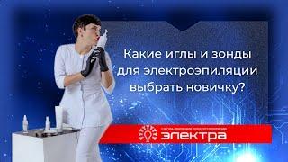 Какие иглы и зонды для электроэпиляции выбрать новичку? Сравнение Pro-Tec, Ballet и Электра