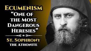 Ecumenism: One of the Most Dangerous Heresies - St. Sophrony the Athonite