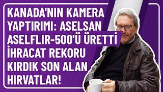 KANADA'NIN KAMERA YAPTIRIMI: ASELSAN ASELFLIR-500'Ü ÜRETTİ İHRACAT REKORU KIRDIK SON ALAN HIRVATLAR!