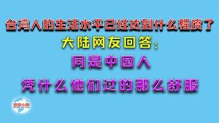 【游侠小周】台湾人的生活水平已经达到什么程度了？大陆网友回答：同是中国人，凭什么他们过的那么舒服