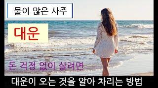 물이 많은 사주, 대운이 오는 것을 알아차리는 방법과 재물지키기