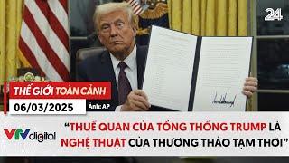 Thế giới toàn cảnh 6/3: "Thuế quan của ông Trump là nghệ thuật của thương thảo tạm thời” | VTV24