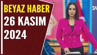 BEYAZ HABER 26 KASIM 2024