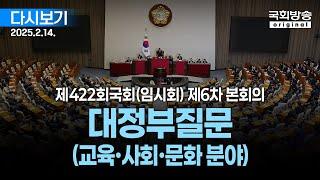 [국회방송 생중계] 대정부질문 (교육·사회·문화 분야) - 제422회 국회(임시회) 제6차 본회의 (25.2.14.)