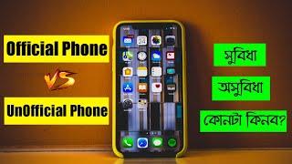 Official phone vs Unofficial phone - What is the difference? পার্থক্য কি?  সুবিধা/অসুবিধা