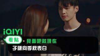 《見面吧就現在》EP18看點：子謙向季秋表白 | 愛奇藝