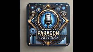 Why Product Managers Are the Quarterbacks of the Business World | The Product Paragon Podcast Ep 1